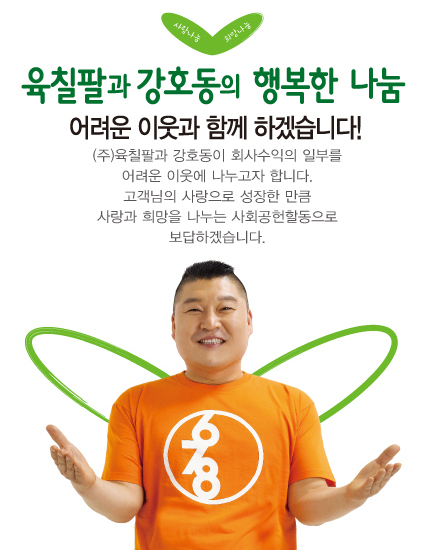 강호동의 지분 수익 기부는 강력한 해피 바이러스로 이어져 육칠팔 본사와 가맹점들도 일정 수익을 기부한다고 공지를 냈다. 육칠팔 가맹점들의 일정 수익 기부는 경기도 안산의 빵집 아저씨들이 모임을 결성하고, 일정한 양의 빵을 어려운 이웃들에게 봉사하는 것처럼 우리 사회를 따뜻한 온정으로 물들일 것 같다.