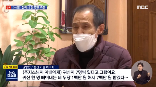 청도 한 사찰에서 60대 어머니가 30대 아들을 때려 숨지게 한 사건과 관련해 아버지가 해당 사찰 주지가 아들에게 귀신이 씌었다며 돈을 요구했다고 밝혔다. MBC 뉴스데스크 캡쳐